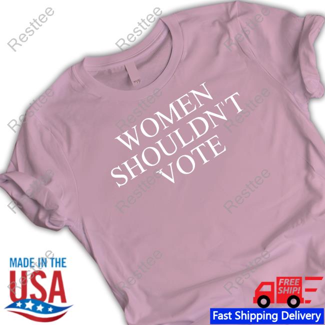Women Shouldn't Vote Tee Official Theaudacitynetwork Merch Justpearlythings Women Shouldn't Vote Shirt