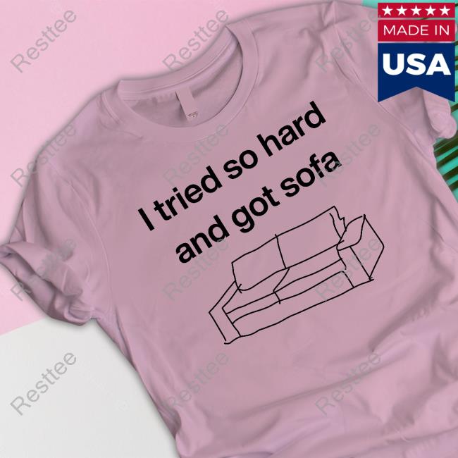 Shirts That Go Hard I Tried So Hard And Got Sofa Tee Shirtsthtgohard I Tried So Hard And Got Sofa T Shirt