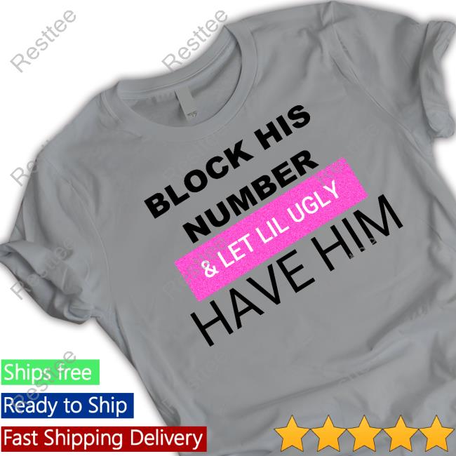 Block His Number & Let Lil Ugly Have Him Shirt