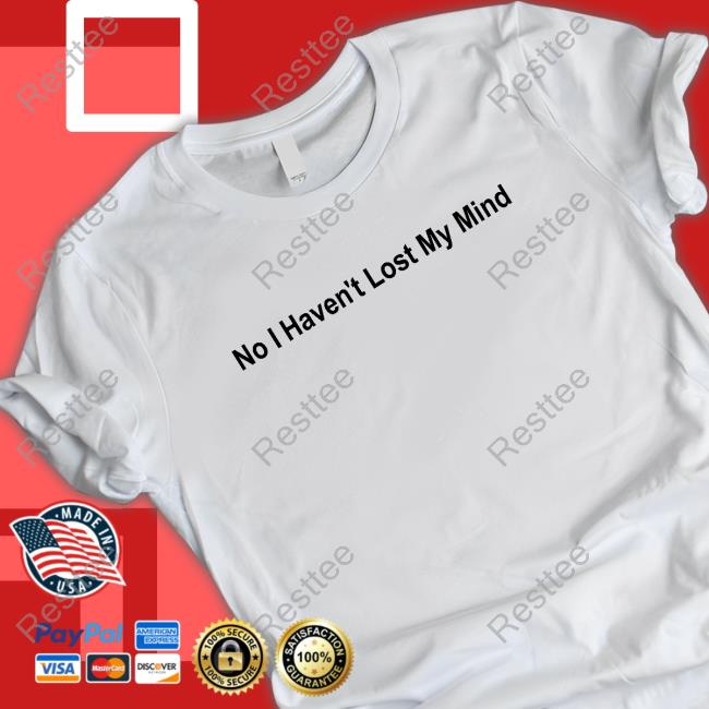No I Haven't Lost My Mind Shirt