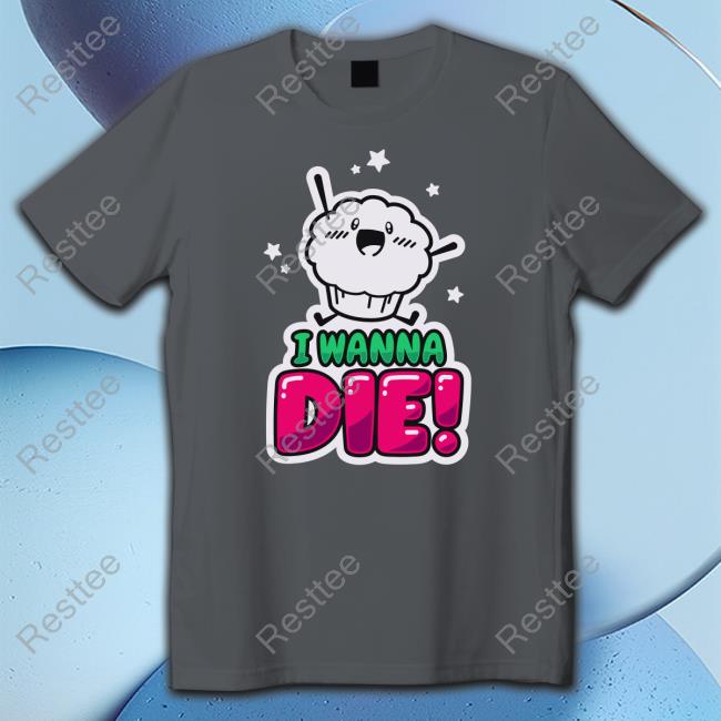 I Wanna Die Shirt