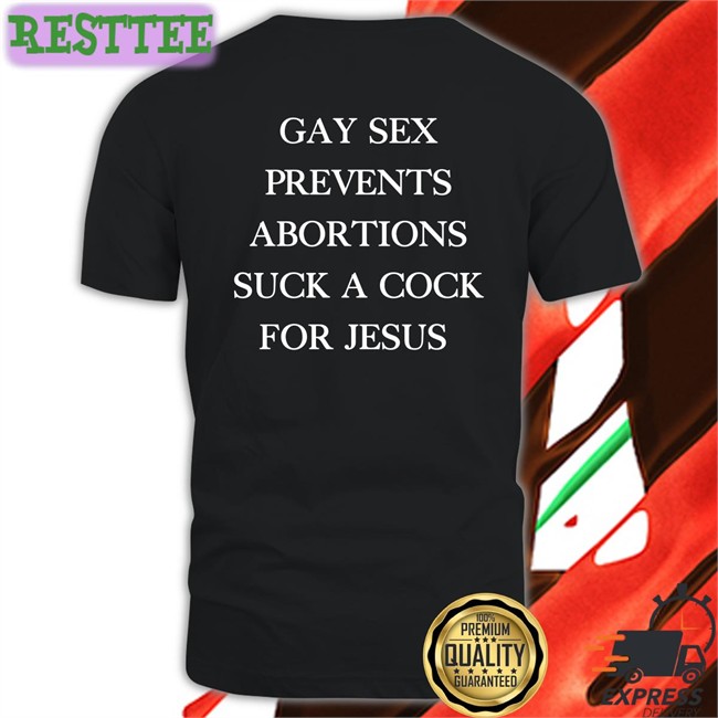 Gay Sex Prevents Abortions Suck A Cock For Jesus Tee Shirt Shirts With Threatening Auras