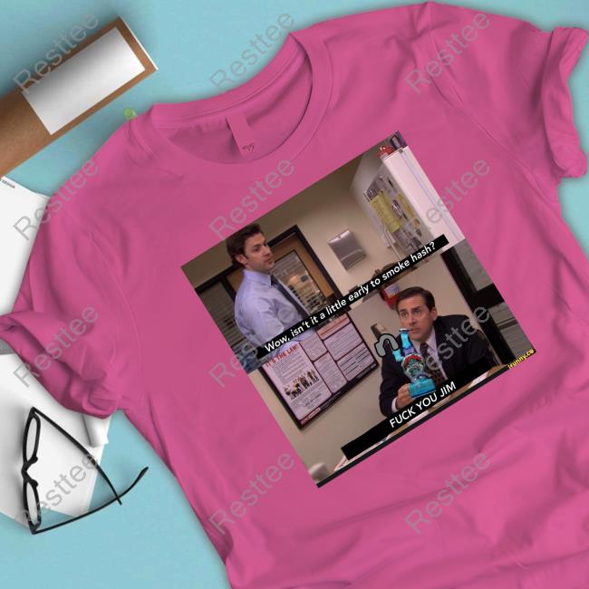 Wow Isn't It A Little Early To Smoke Hash Fuck You Jim Shirt Official Shirts That Go Hard Wow Isn't It A Little Early To Smoke Hash Fuck You Jim Shirt