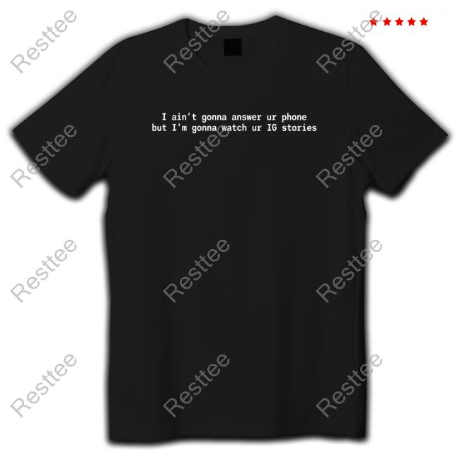 I Ain't Gonna Answer Ur Phone But I'm Gonna Watch Ur Ig Stories Tee Shirt
