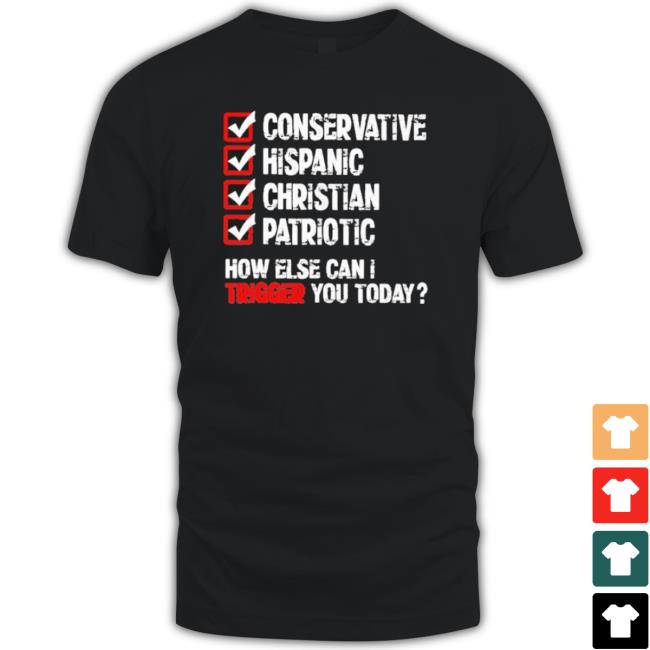 Official Conservative Hispanic Christian Patriotic How Else Can I Trigger You Today shirt