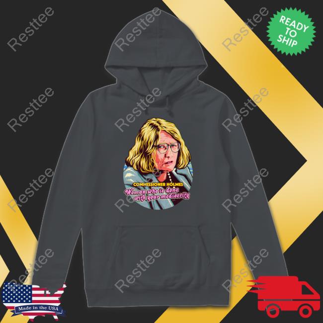 Nordacious Merch Commissioner Holmes Woman Who Is Done With Your Mediocrity Hoodie Catherine Holmes