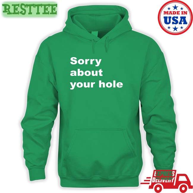 Shirts That Go Hard Sorry About Your Hole Tee Shirts That Go Hard Sorry About Your Hole Hoodie
