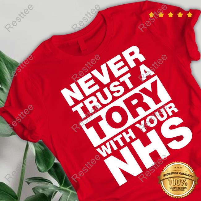 Never Trust A Tory With Your Nhs Tee Shirt Never Trust A Tory With Your Nhs T Shirts