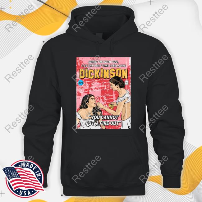 When I'm With You It Is The Only Time I Feel Alive Dickinson You Cannot Put A Fire Out Shirt Haileesteinfeld When I'm With You It Is The Only Time I Feel Alive Dickinson You Cannot Put A Fire Out Tee