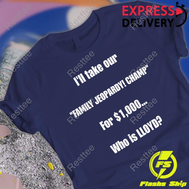 Official I'll Take Our Family Jeopardy Champ For $1,000 Who Is Lloyd T Shirts