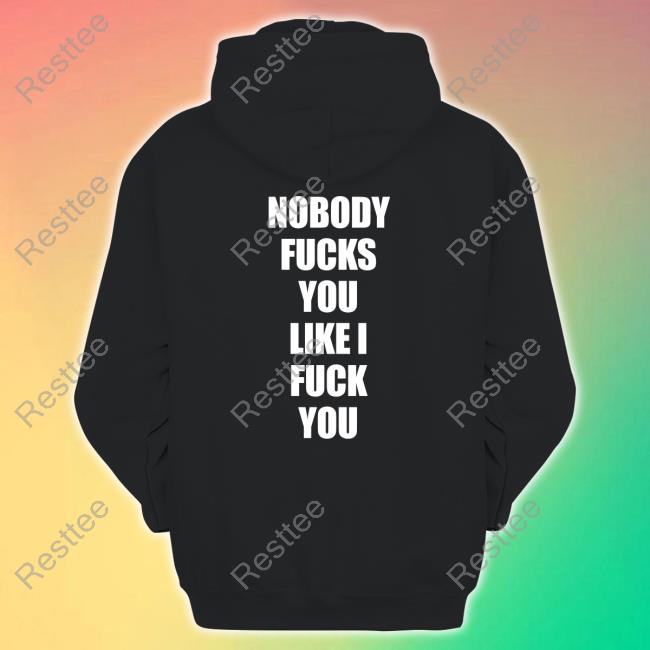 Nobody Fucks You Like I Fuck You Tee Shirt