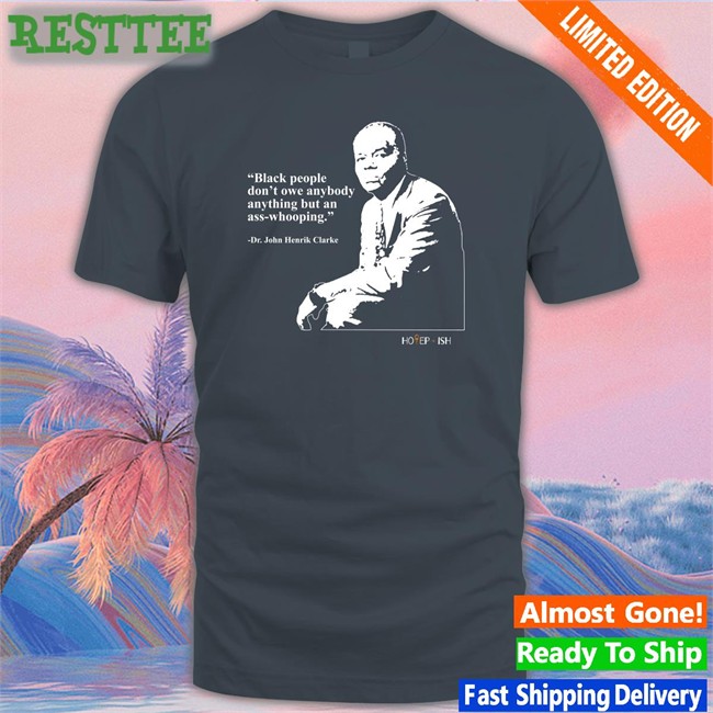 Black People Don't Owe Anybody Anything But An Ass-Whooping Tee Shirt Dr. John Henrik Clarke Hotepish Merch