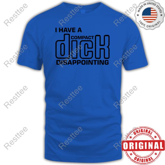 Shirts That Go Hard I Have A Compact Dick Disappointing Tee Shirt Goodshirts Merch I Have A Compact Dick Disappointing Shirt