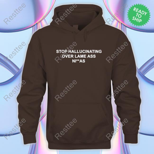 Stop Hallucinating Over Lame Ass Niggas Shirt New Stop Hallucinating Over Lame Ass Niggas T-Shirts