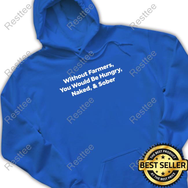 Without Farmers You Would Be Hungry Naked & Sober Sweatshirt