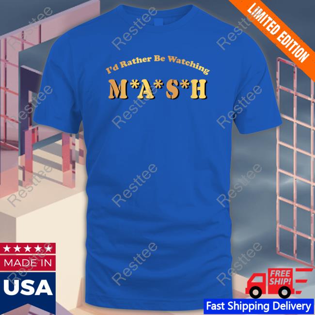 I'd Rather Be Watching M A S H Tee Shirt