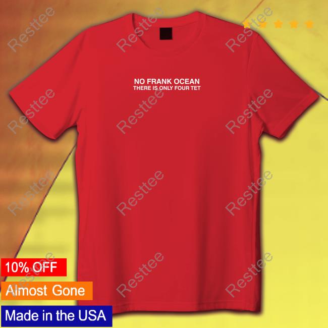 No Frank Ocean There Is Only Four Tet Shirt Lucati No Frank Ocean There Is Only Four Tet Tee Shirt