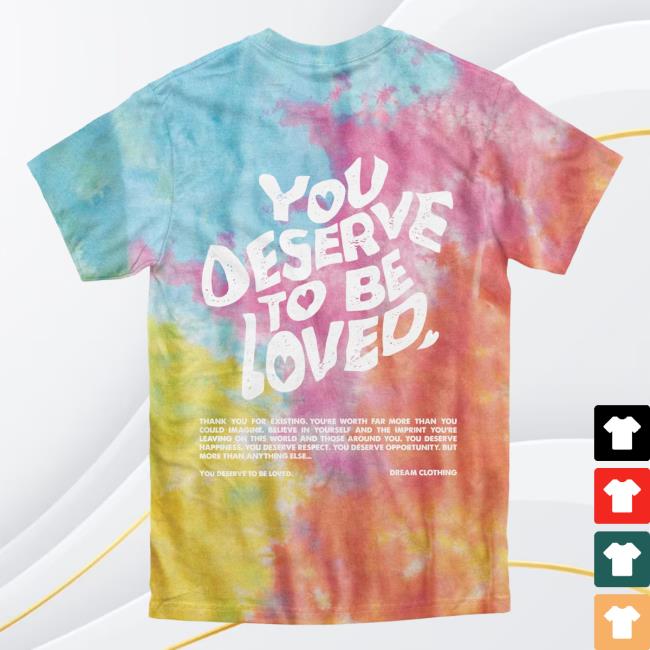Official Dream Clothing You Deserve To Be Loved Tie Dye Shirt 2023 Aerial Dreamclothinghq Tie-Dye