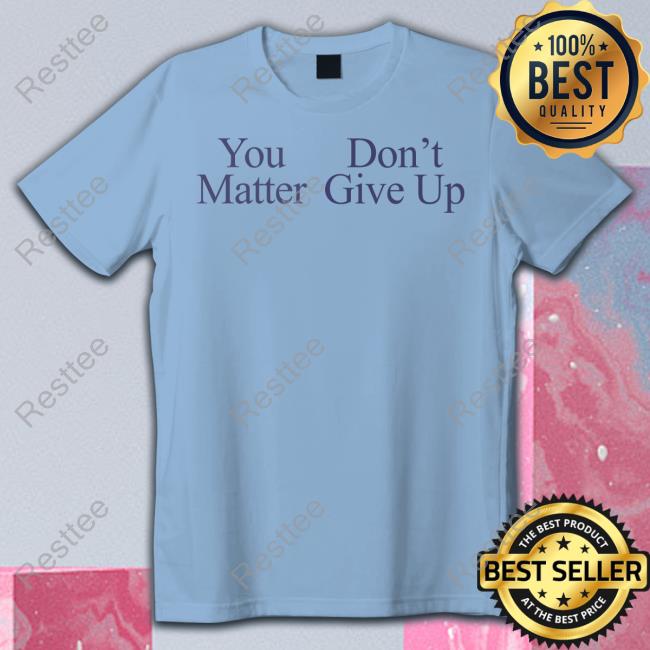 You Matter Don't Give Up Hoodie Grey You Matter Don't Give Up Shirt