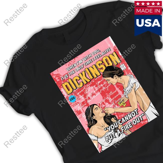Official When I'm With You It Is The Only Time I Feel Alive Dickinson You Cannot Put A Fire Out Tee Shirt