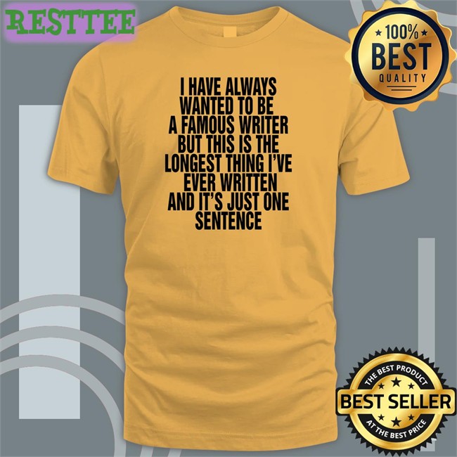 Thegoodshirts Merch I Have Always Wanted To Be A Famous Writer But This Is The Longest Thing I've Ever Written And It's Just One Sentence Crewneck Sweatshirt Shirts That Go Hard