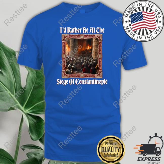 T'd Rather Be At The Siege Of Constantinople T-Shirt