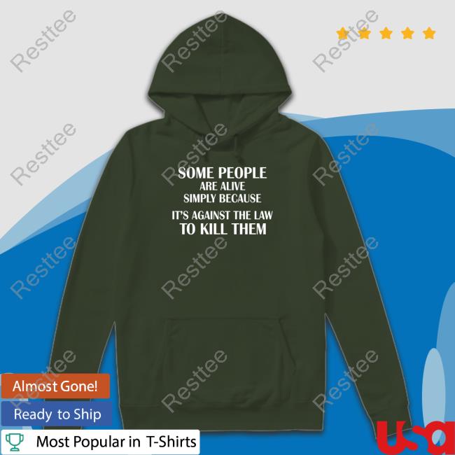 Shirtsthtgohard Some People Are Alive Simply Because It's Against The Law To Kill Them Shirt Shirts That Go Hard Some People Are Alive Simply Because It's Against The Law To Kill Them Shirts