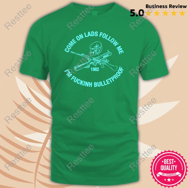 Official Come On Lads Follow Me I'm Fucking Bulletproof Tee Shirt