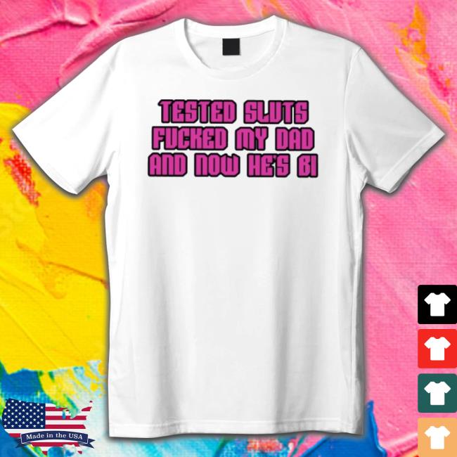 Official Tested Sluts Fucked My Dad And Now He’S Bi Tee
