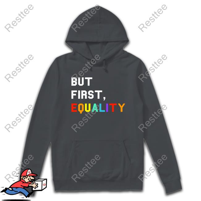 But First, Equality Shirts But First, Equality Shirts
