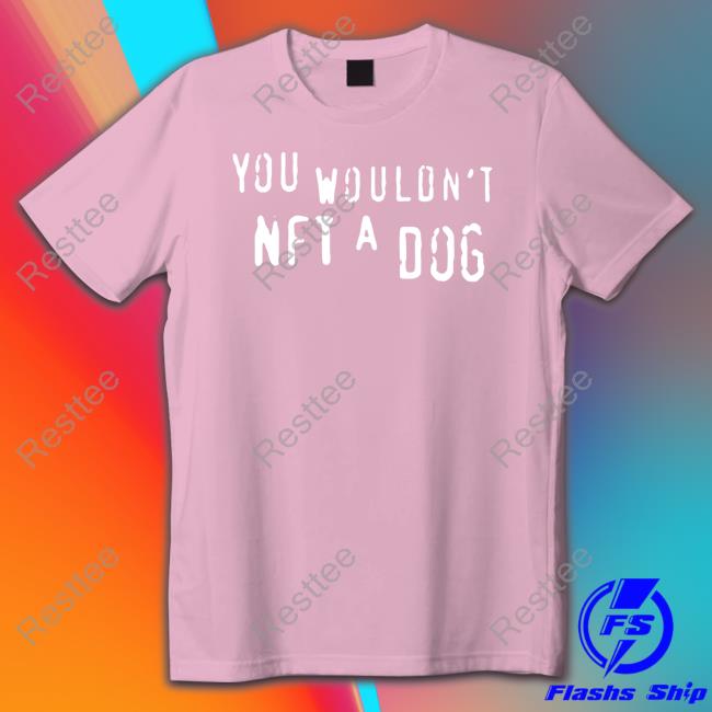 You Wouldn't Nft A Dog Shirts You Wouldn't Nft A Dog Shirt