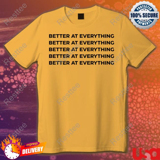 Better At Everything Sweatshirt Better At Everything T-Shirt