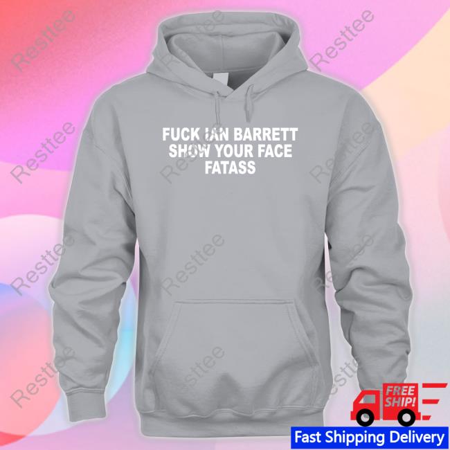 Official Barstool Sports Store Fuck Ian Barrett Show Your Face Fatass Shirt