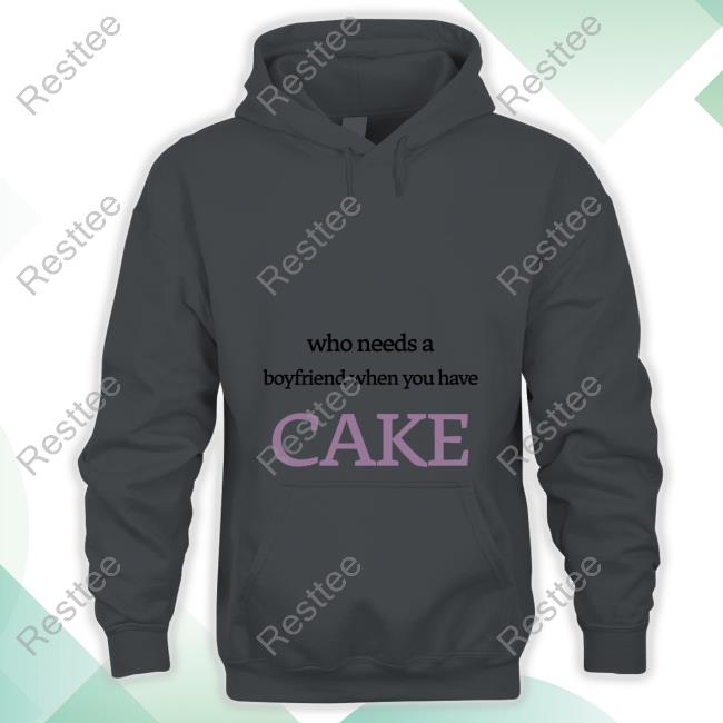 Who Needs A Boyfriend When You Have Cake Hoodie Who Needs A Boyfriend When You Have Cake Tee Shirt