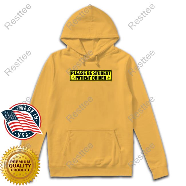 Please Be Student Patient Driver Tee Shirts That Go Hard Please Be Student Patient Driver Hoodie