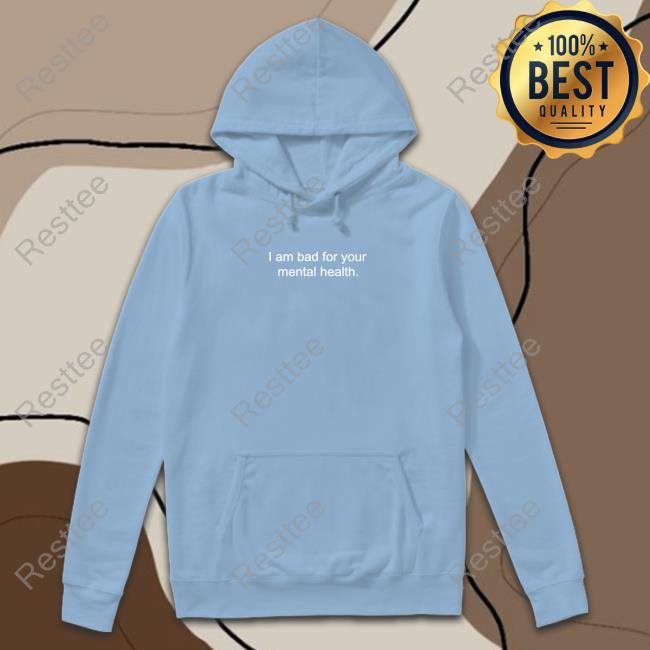 Shirtsthtgohard I Am Bad For Your Mental Health Shirt Shirts That Go Hard Official I Am Bad For Your Mental Health Shirt