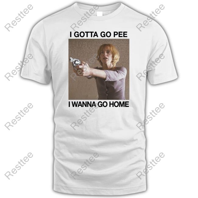 Official The Good Shirts Shop I Gotta Go Pee I Wanna Go Home Shirt Shirts That Go Hard