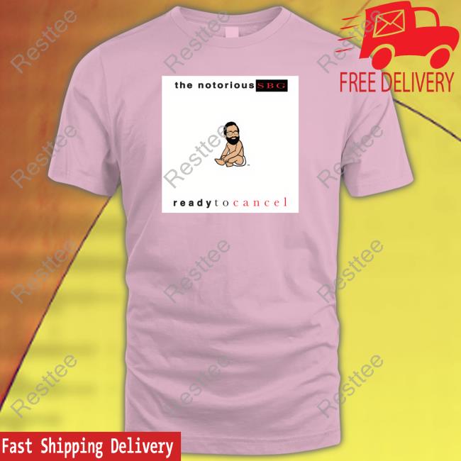 The Notorious Sbg Ready To Cancel T Shirt