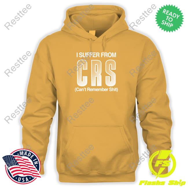 I Suffer From Crs Can't Remember Shit Shirt Shirts That Go Hard Shirtsthtgohard