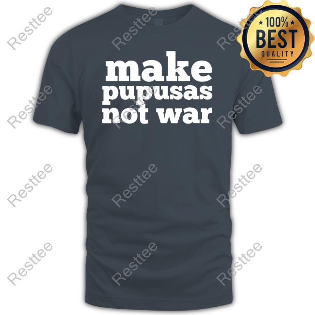Make Pupusas Not War T Shirt