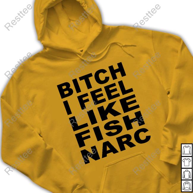 Bitch I Feel Like Fish Narc T Shirts Bitch I Feel Like Fish Narc T Shirt