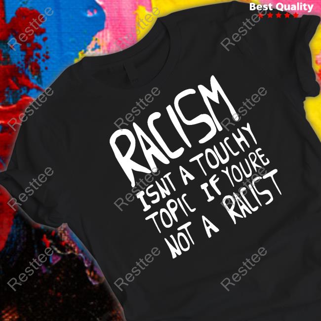 Official Racism Isnt A Touchy Topic If Youre Not A Racist Shirts