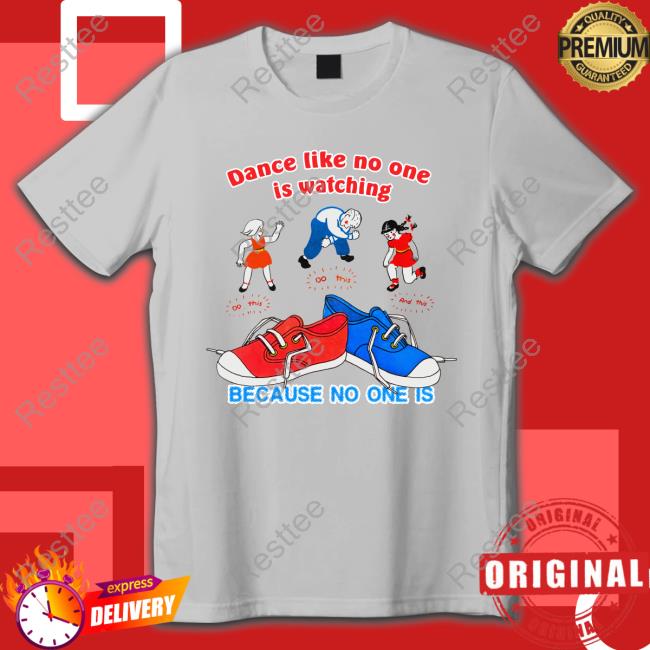 Dance Like No One Is Watching, Because No One Is Hoodie Shirtsthtgohard