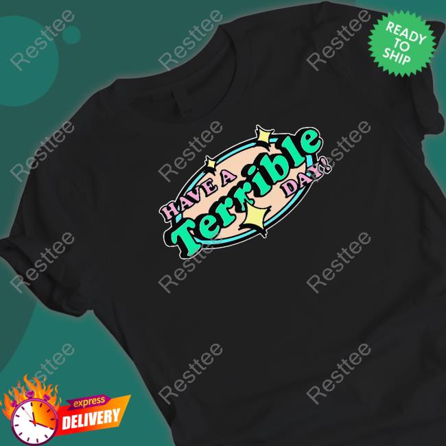 Have A Terrible Day Shirt Shirts That Go Hard Have A Terrible Day Shirts Thegoodshirts