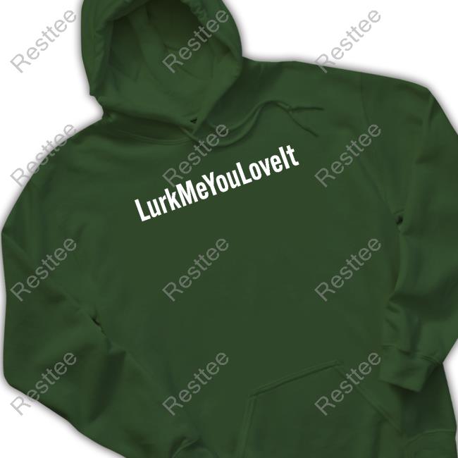 Lurk Me You Love It Shirts Official Lurk Me You Love It Hoodie