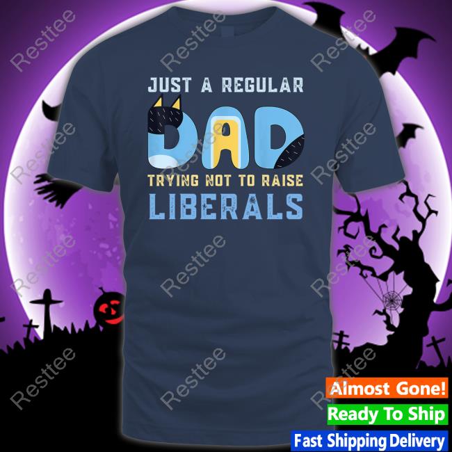 Just A Regular Dad Trying Not To Raise Liberals Tee Shirt