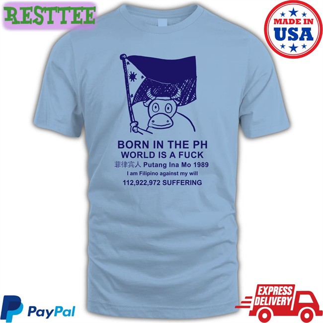 Born In The Ph World Is A Fuck T Shirt White Born In The Ph World Is A Fuck Hoodie Best Void Robcham