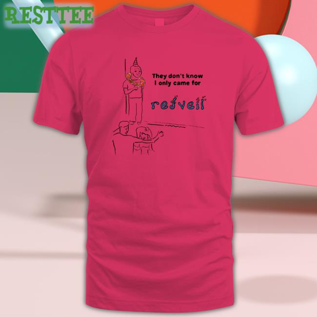 They Don't Know Tee Shirt Redveil They Don't Know I Only Came For Hoodie Shirt