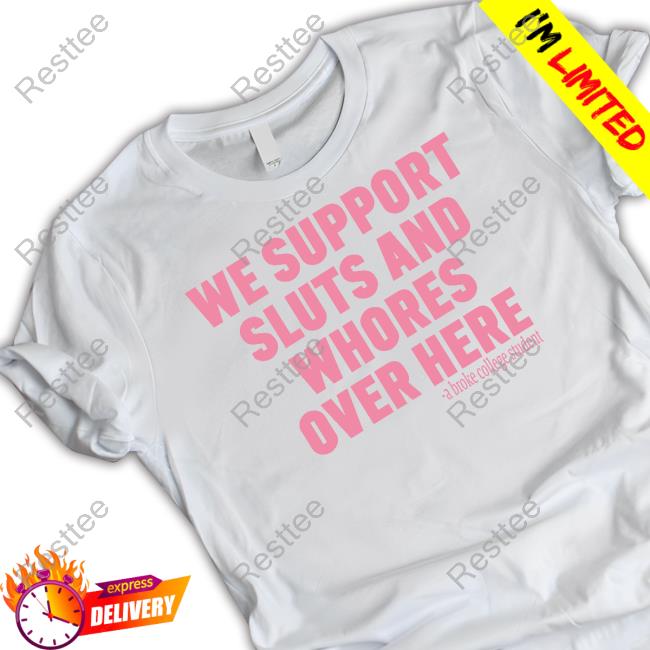 Official We Support Sluts And Whores Over Here T Shirts
