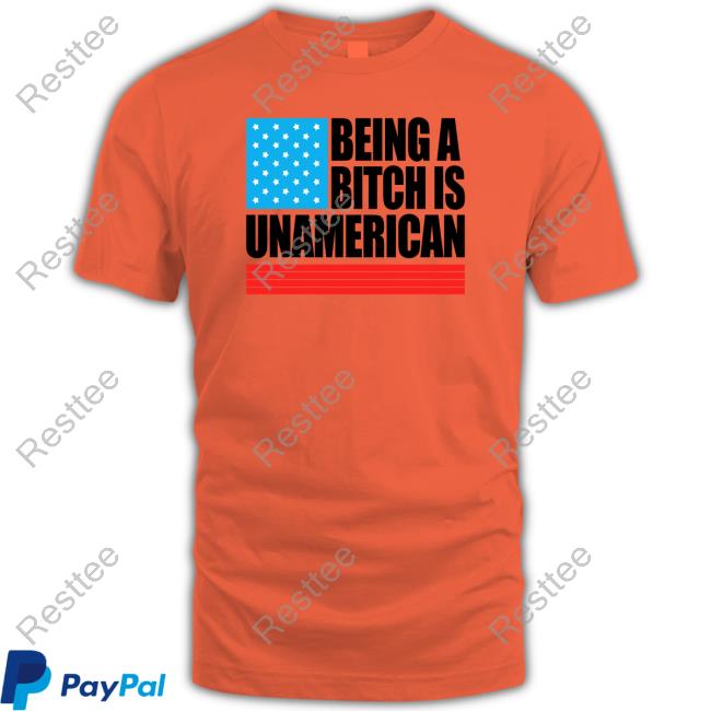 Being A Bitch Is Unamerican Shirts